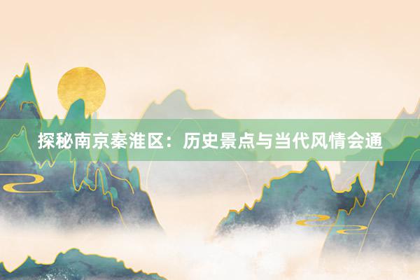 探秘南京秦淮区：历史景点与当代风情会通